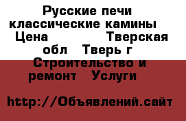 Русские печи ,классические камины . › Цена ­ 80 000 - Тверская обл., Тверь г. Строительство и ремонт » Услуги   